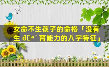 女命不生孩子的命格「没有生 🪴 育能力的八字特征」
